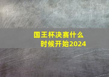 国王杯决赛什么时候开始2024