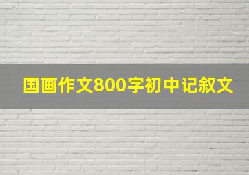 国画作文800字初中记叙文