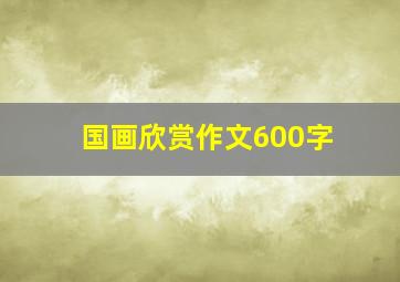 国画欣赏作文600字