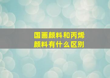 国画颜料和丙烯颜料有什么区别