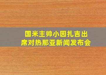 国米主帅小因扎吉出席对热那亚新闻发布会