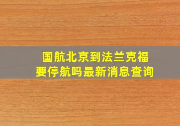 国航北京到法兰克福要停航吗最新消息查询