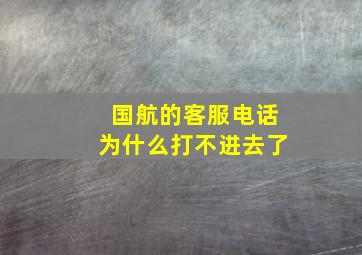 国航的客服电话为什么打不进去了