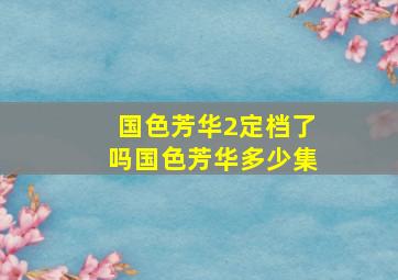 国色芳华2定档了吗国色芳华多少集