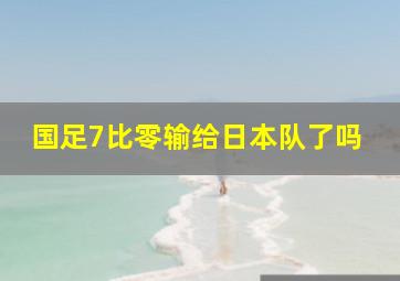 国足7比零输给日本队了吗