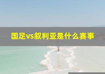 国足vs叙利亚是什么赛事