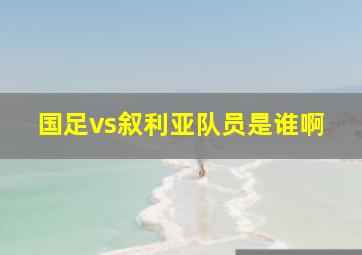 国足vs叙利亚队员是谁啊