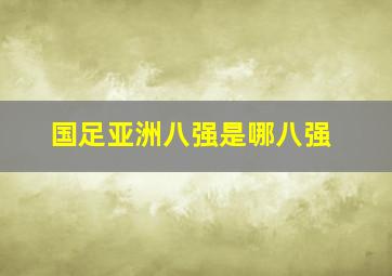 国足亚洲八强是哪八强