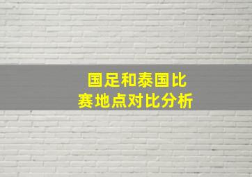 国足和泰国比赛地点对比分析