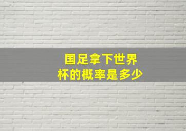 国足拿下世界杯的概率是多少