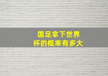 国足拿下世界杯的概率有多大