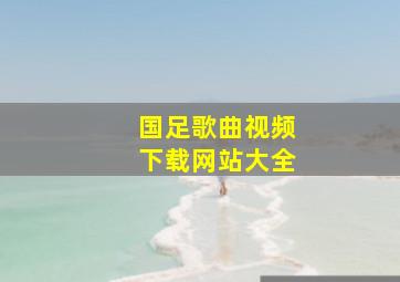 国足歌曲视频下载网站大全