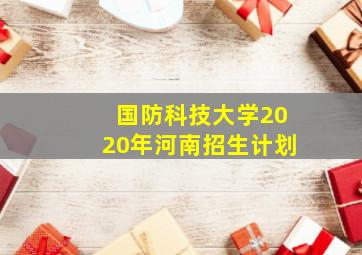 国防科技大学2020年河南招生计划