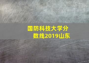 国防科技大学分数线2019山东