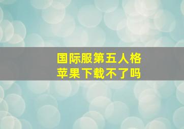 国际服第五人格苹果下载不了吗