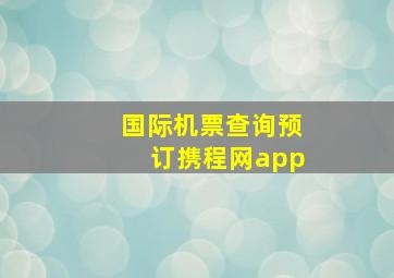 国际机票查询预订携程网app