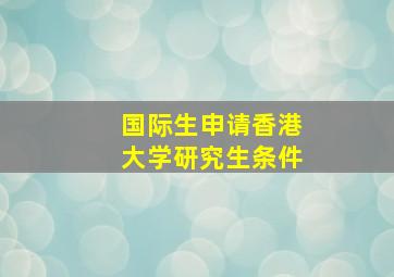 国际生申请香港大学研究生条件