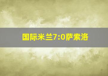 国际米兰7:0萨索洛