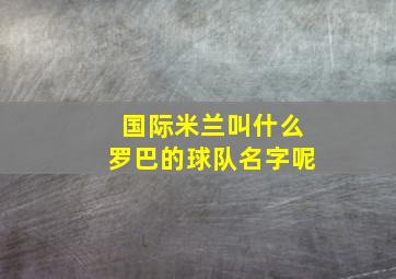 国际米兰叫什么罗巴的球队名字呢