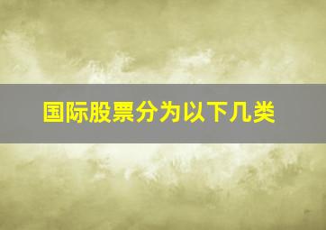 国际股票分为以下几类