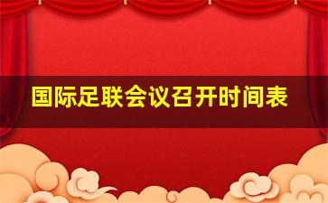 国际足联会议召开时间表