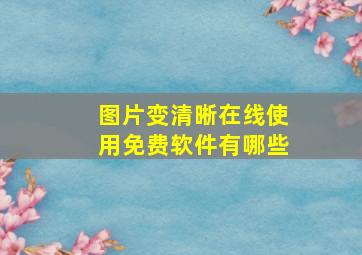 图片变清晰在线使用免费软件有哪些