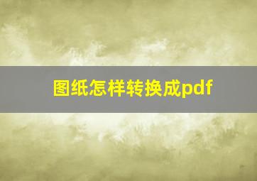 图纸怎样转换成pdf