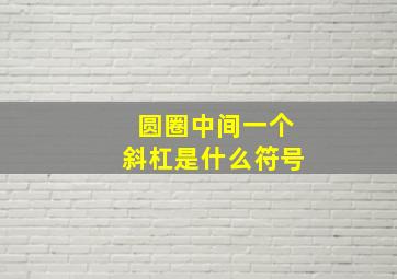 圆圈中间一个斜杠是什么符号