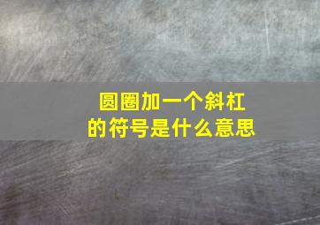 圆圈加一个斜杠的符号是什么意思