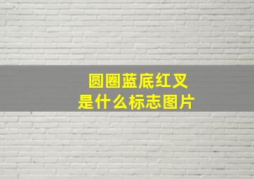 圆圈蓝底红叉是什么标志图片