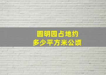 圆明园占地约多少平方米公顷