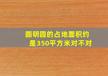 圆明园的占地面积约是350平方米对不对