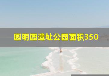 圆明园遗址公园面积350