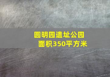 圆明园遗址公园面积350平方米