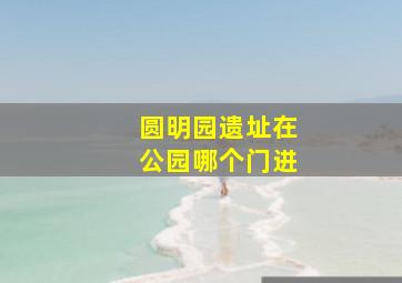 圆明园遗址在公园哪个门进