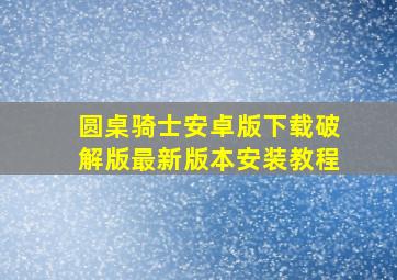 圆桌骑士安卓版下载破解版最新版本安装教程