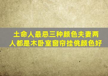 土命人最忌三种颜色夫妻两人都是木卧室窗帘挂佻颜色好