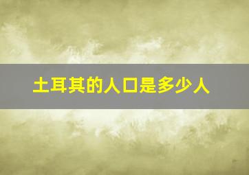 土耳其的人口是多少人