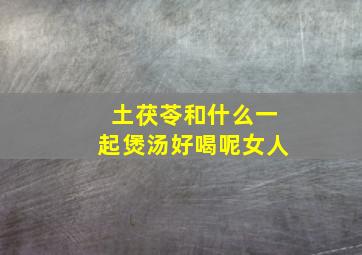 土茯苓和什么一起煲汤好喝呢女人