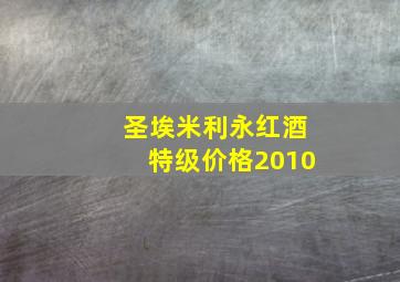 圣埃米利永红酒特级价格2010