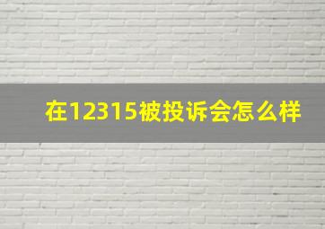 在12315被投诉会怎么样