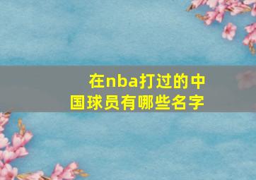 在nba打过的中国球员有哪些名字