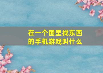 在一个图里找东西的手机游戏叫什么