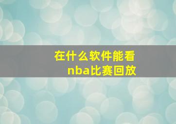 在什么软件能看nba比赛回放