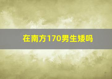 在南方170男生矮吗