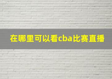 在哪里可以看cba比赛直播