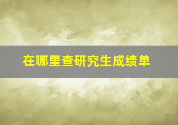 在哪里查研究生成绩单