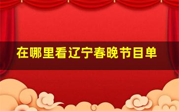 在哪里看辽宁春晚节目单