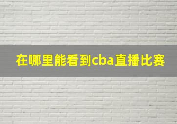 在哪里能看到cba直播比赛