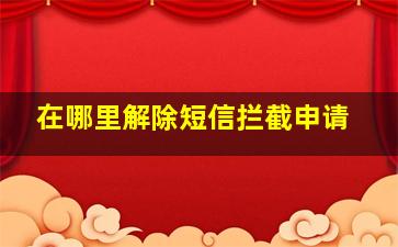 在哪里解除短信拦截申请